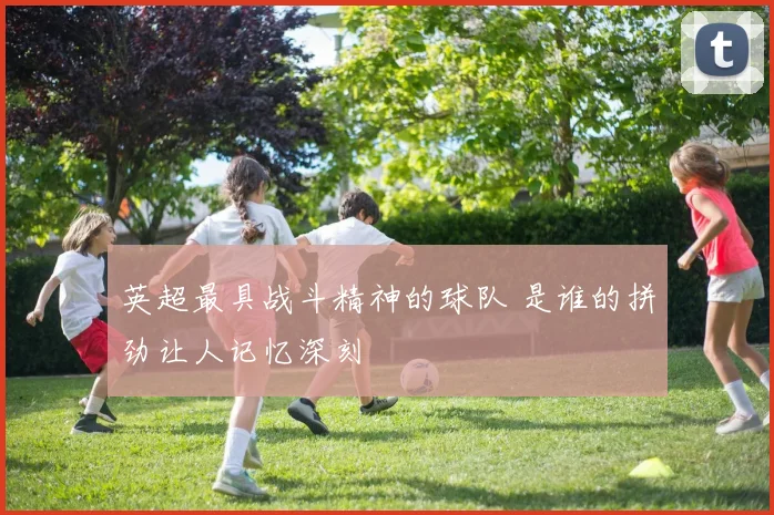 英超最具战斗精神的球队 是谁的拼劲让人记忆深刻