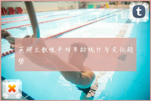 英超主教练平均年龄统计与变化趋势