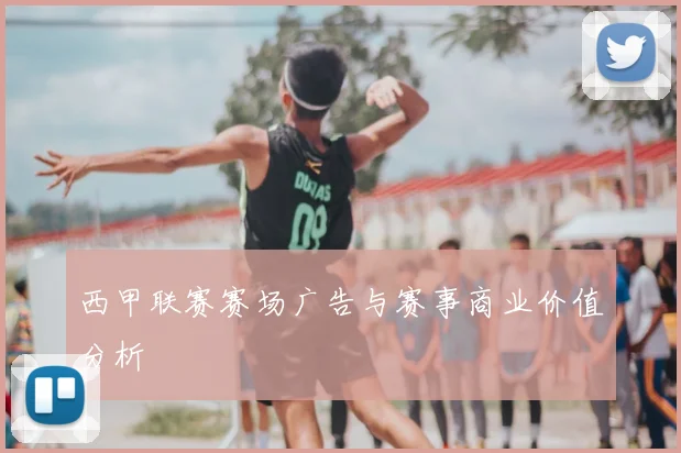 西甲联赛赛场广告与赛事商业价值分析