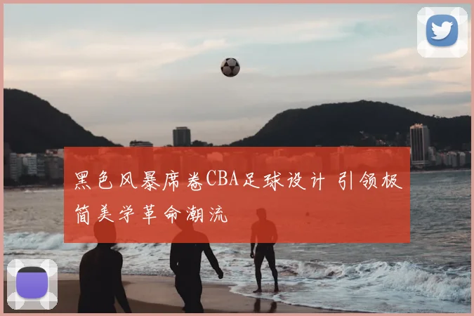 黑色风暴席卷CBA足球设计 引领极简美学革命潮流
