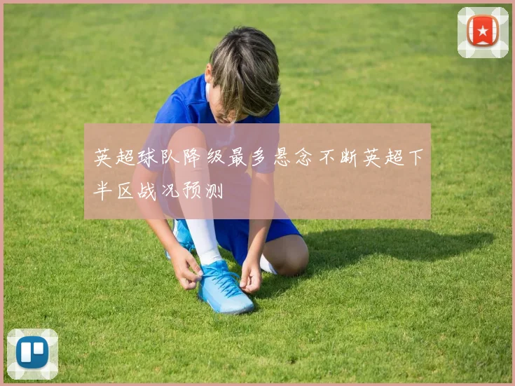 英超球队降级最多悬念不断英超下半区战况预测
