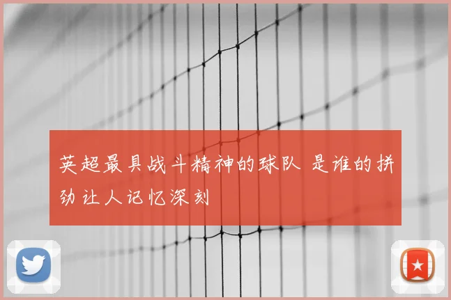 英超最具战斗精神的球队 是谁的拼劲让人记忆深刻