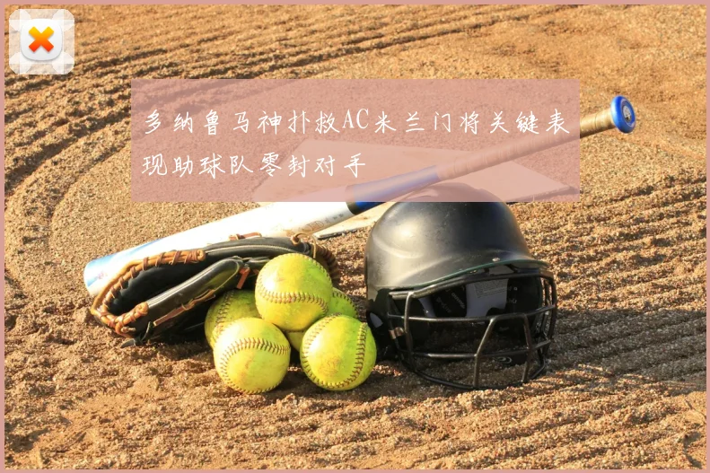 多纳鲁马神扑救AC米兰门将关键表现助球队零封对手