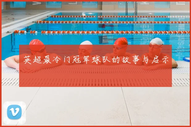 英超最冷门冠军球队的故事与启示