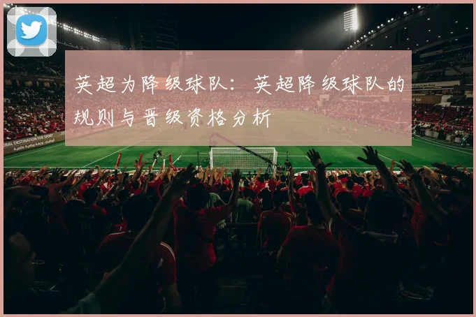 英超为降级球队：英超降级球队的规则与晋级资格分析